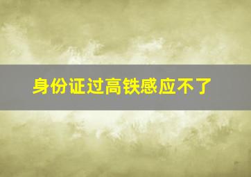 身份证过高铁感应不了