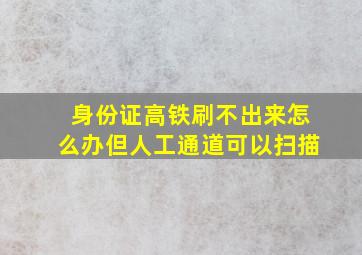 身份证高铁刷不出来怎么办但人工通道可以扫描