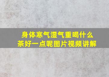 身体寒气湿气重喝什么茶好一点呢图片视频讲解