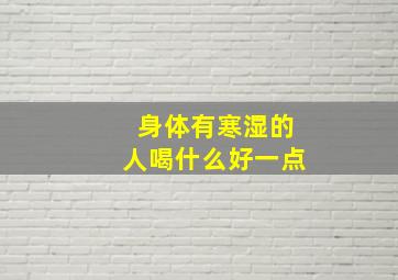 身体有寒湿的人喝什么好一点