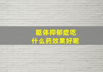 躯体抑郁症吃什么药效果好呢