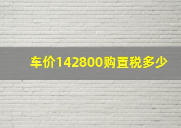 车价142800购置税多少