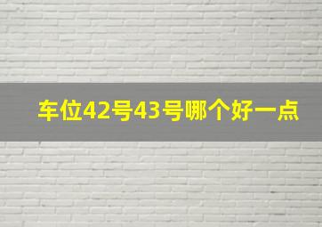 车位42号43号哪个好一点