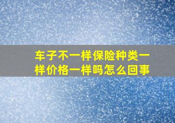 车子不一样保险种类一样价格一样吗怎么回事