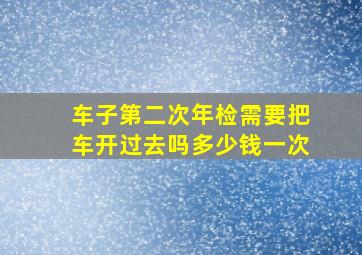 车子第二次年检需要把车开过去吗多少钱一次