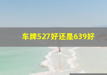 车牌527好还是639好