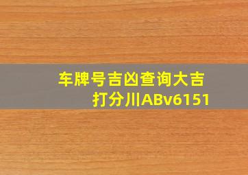 车牌号吉凶查询大吉打分川ABv6151