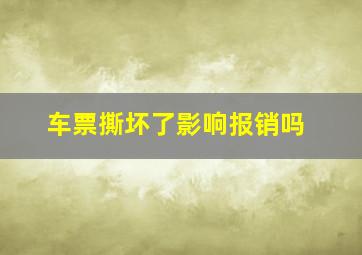 车票撕坏了影响报销吗