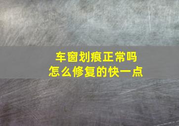 车窗划痕正常吗怎么修复的快一点