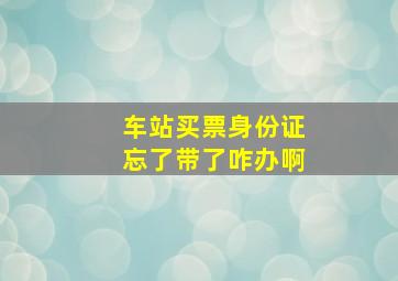 车站买票身份证忘了带了咋办啊