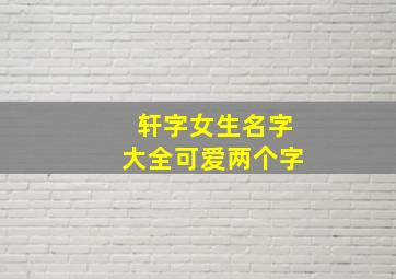 轩字女生名字大全可爱两个字