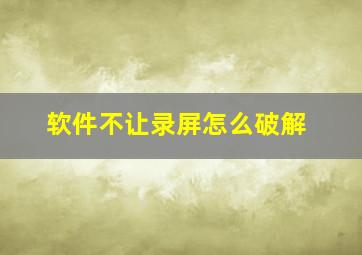 软件不让录屏怎么破解