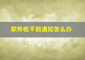 软件收不到通知怎么办