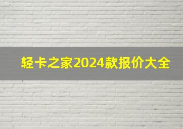 轻卡之家2024款报价大全