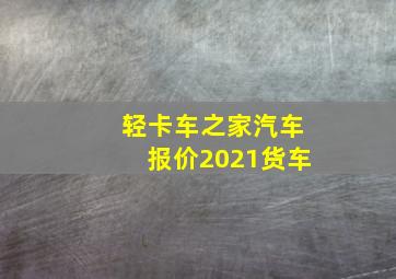 轻卡车之家汽车报价2021货车