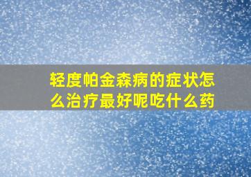 轻度帕金森病的症状怎么治疗最好呢吃什么药