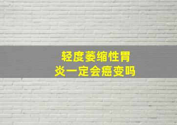 轻度萎缩性胃炎一定会癌变吗