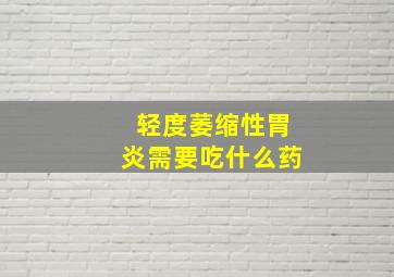 轻度萎缩性胃炎需要吃什么药