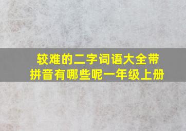 较难的二字词语大全带拼音有哪些呢一年级上册