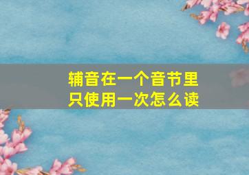 辅音在一个音节里只使用一次怎么读