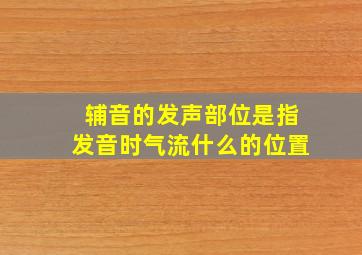 辅音的发声部位是指发音时气流什么的位置