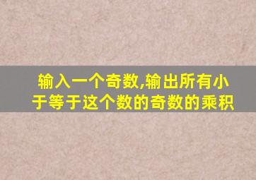 输入一个奇数,输出所有小于等于这个数的奇数的乘积