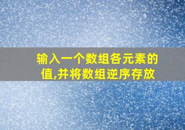 输入一个数组各元素的值,并将数组逆序存放