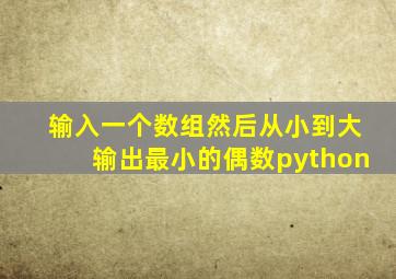 输入一个数组然后从小到大输出最小的偶数python