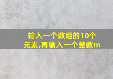 输入一个数组的10个元素,再输入一个整数m