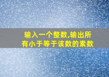 输入一个整数,输出所有小于等于该数的素数