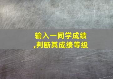 输入一同学成绩,判断其成绩等级