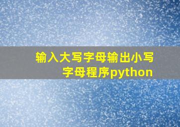 输入大写字母输出小写字母程序python