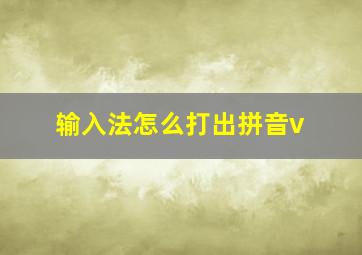 输入法怎么打出拼音v