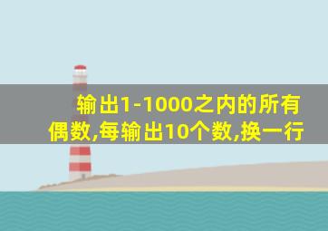 输出1-1000之内的所有偶数,每输出10个数,换一行