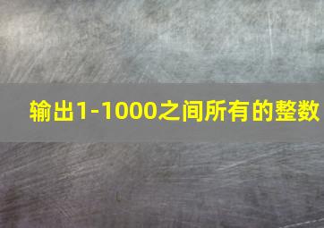 输出1-1000之间所有的整数