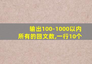 输出100-1000以内所有的回文数,一行10个