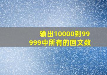 输出10000到99999中所有的回文数