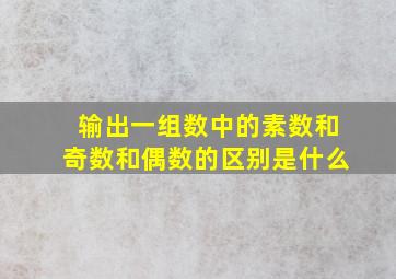 输出一组数中的素数和奇数和偶数的区别是什么