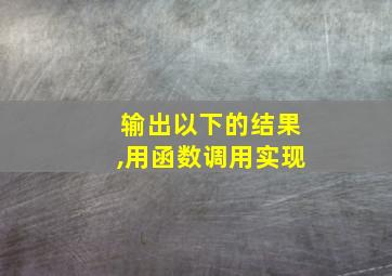 输出以下的结果,用函数调用实现