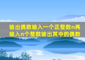 输出偶数输入一个正整数n再输入n个整数输出其中的偶数