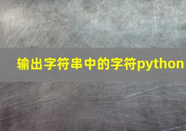 输出字符串中的字符python