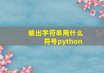 输出字符串用什么符号python