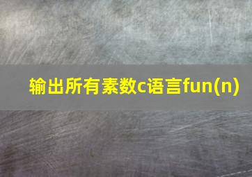 输出所有素数c语言fun(n)