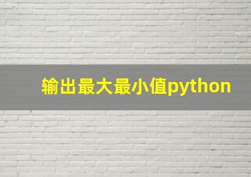 输出最大最小值python