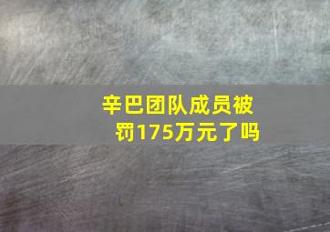 辛巴团队成员被罚175万元了吗