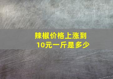 辣椒价格上涨到10元一斤是多少