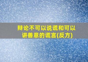 辩论不可以说谎和可以讲善意的谎言(反方)