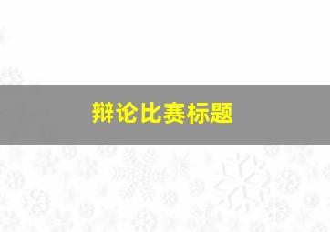 辩论比赛标题