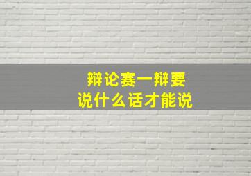 辩论赛一辩要说什么话才能说