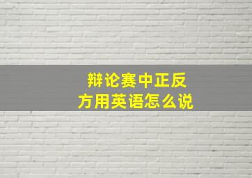 辩论赛中正反方用英语怎么说